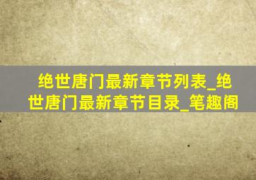 绝世唐门最新章节列表_绝世唐门最新章节目录_笔趣阁