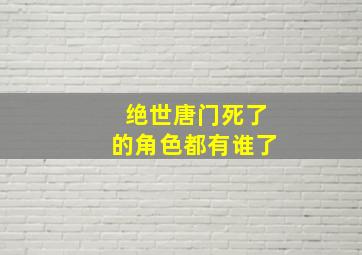 绝世唐门死了的角色都有谁了