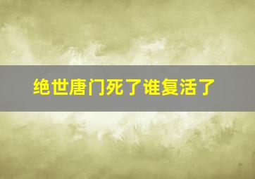 绝世唐门死了谁复活了