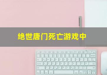 绝世唐门死亡游戏中