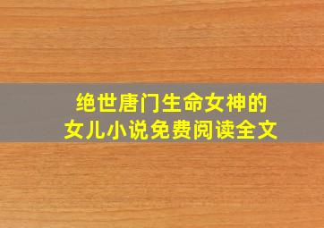 绝世唐门生命女神的女儿小说免费阅读全文