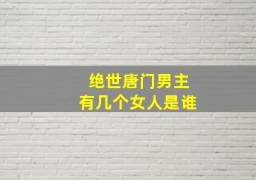 绝世唐门男主有几个女人是谁