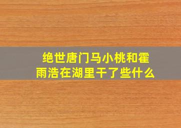 绝世唐门马小桃和霍雨浩在湖里干了些什么