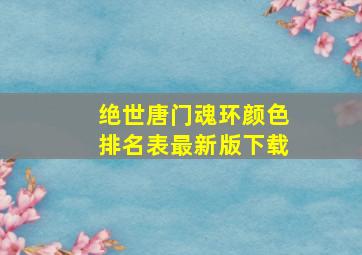 绝世唐门魂环颜色排名表最新版下载