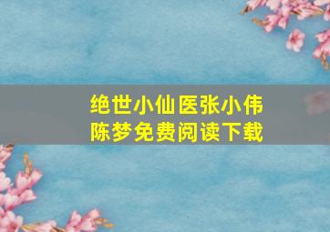 绝世小仙医张小伟陈梦免费阅读下载