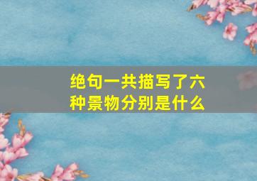 绝句一共描写了六种景物分别是什么