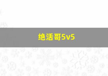 绝活哥5v5