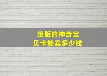 绝版的神奇宝贝卡能卖多少钱