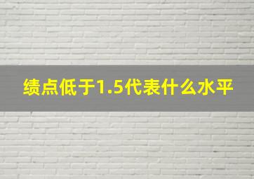 绩点低于1.5代表什么水平