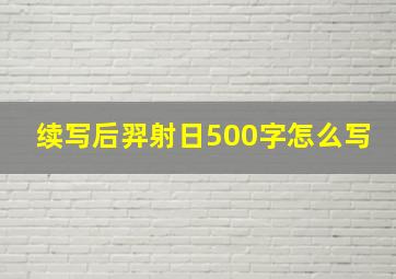 续写后羿射日500字怎么写