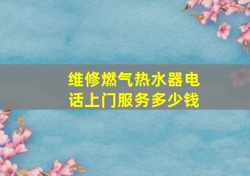 维修燃气热水器电话上门服务多少钱