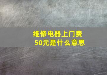 维修电器上门费50元是什么意思