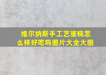 维尔纳斯手工艺蛋糕怎么样好吃吗图片大全大图