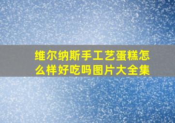 维尔纳斯手工艺蛋糕怎么样好吃吗图片大全集