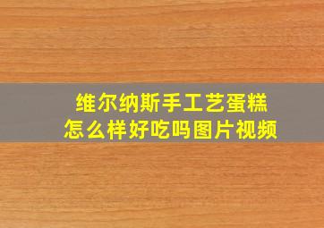 维尔纳斯手工艺蛋糕怎么样好吃吗图片视频