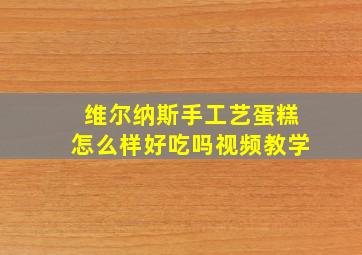 维尔纳斯手工艺蛋糕怎么样好吃吗视频教学