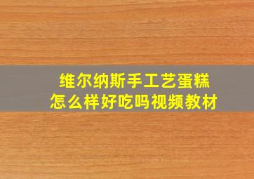 维尔纳斯手工艺蛋糕怎么样好吃吗视频教材