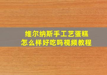 维尔纳斯手工艺蛋糕怎么样好吃吗视频教程