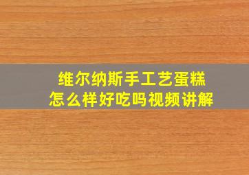 维尔纳斯手工艺蛋糕怎么样好吃吗视频讲解