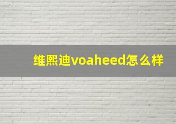 维熙迪voaheed怎么样