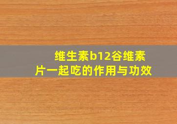 维生素b12谷维素片一起吃的作用与功效