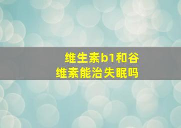 维生素b1和谷维素能治失眠吗