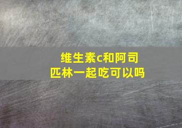 维生素c和阿司匹林一起吃可以吗