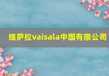 维萨拉vaisala中国有限公司