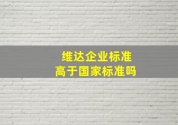 维达企业标准高于国家标准吗