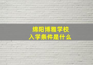 绵阳博雅学校入学条件是什么