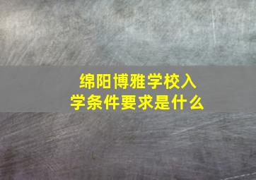 绵阳博雅学校入学条件要求是什么