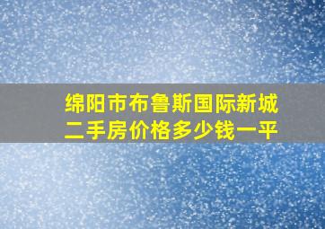 绵阳市布鲁斯国际新城二手房价格多少钱一平