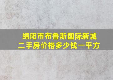 绵阳市布鲁斯国际新城二手房价格多少钱一平方