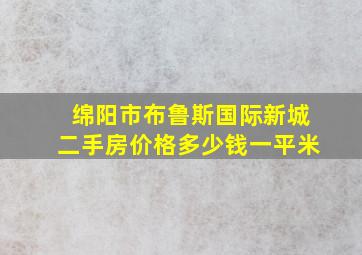 绵阳市布鲁斯国际新城二手房价格多少钱一平米