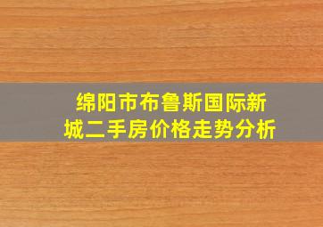 绵阳市布鲁斯国际新城二手房价格走势分析