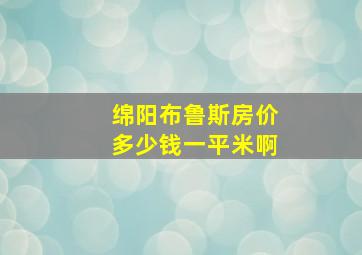 绵阳布鲁斯房价多少钱一平米啊