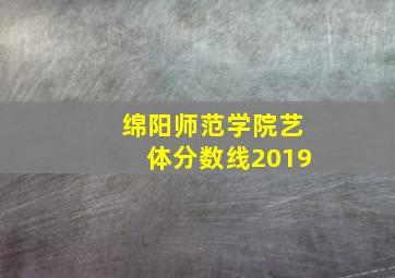 绵阳师范学院艺体分数线2019