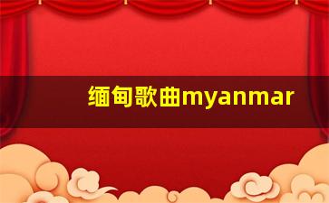 缅甸歌曲myanmar