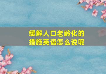 缓解人口老龄化的措施英语怎么说呢