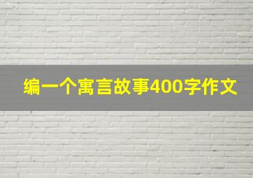 编一个寓言故事400字作文