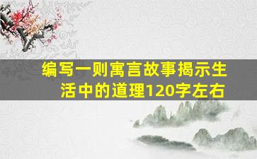 编写一则寓言故事揭示生活中的道理120字左右