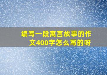 编写一段寓言故事的作文400字怎么写的呀