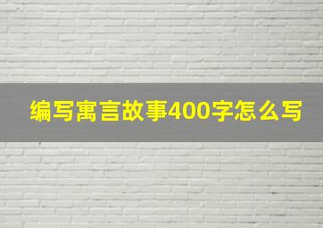 编写寓言故事400字怎么写