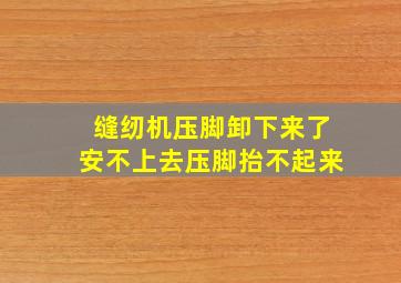 缝纫机压脚卸下来了安不上去压脚抬不起来