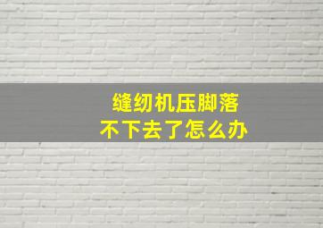 缝纫机压脚落不下去了怎么办