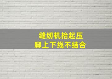 缝纫机抬起压脚上下线不结合