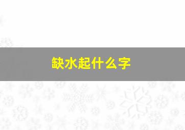 缺水起什么字