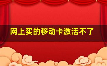 网上买的移动卡激活不了