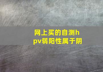 网上买的自测hpv弱阳性属于阴