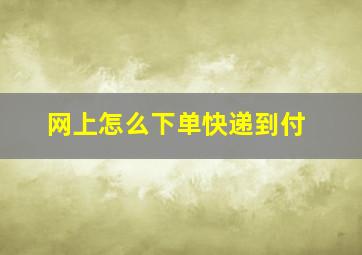 网上怎么下单快递到付